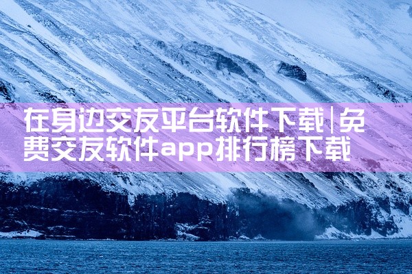 在身边交友平台软件下载