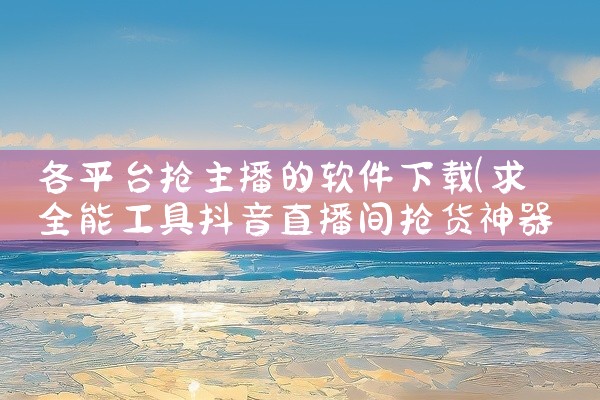 各平台抢主播的软件下载