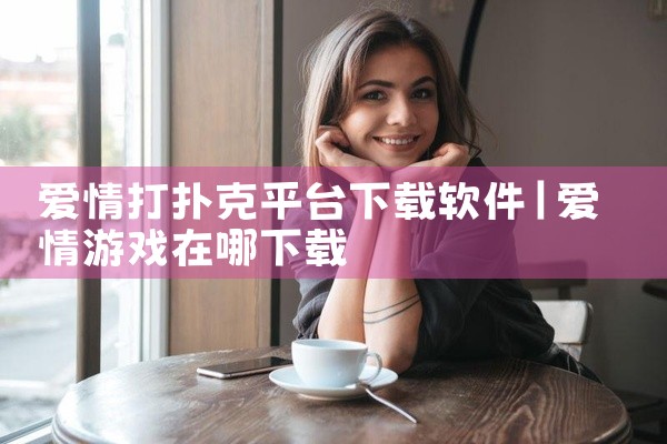 爱情打扑克平台下载软件