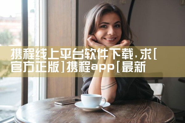 携程线上平台软件下载