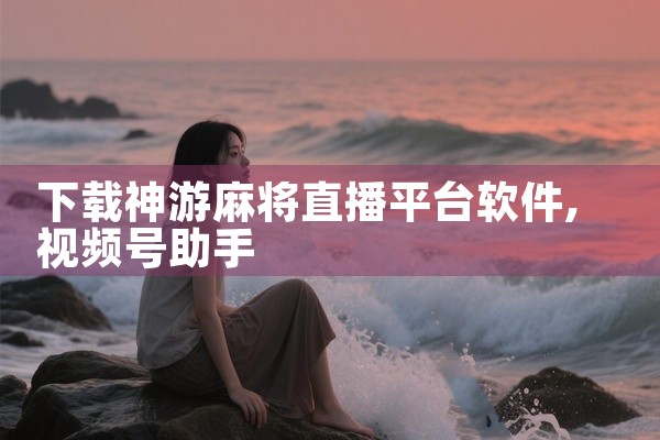 下载神游麻将直播平台软件