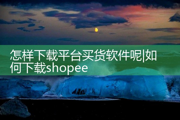 怎样下载平台买货软件呢