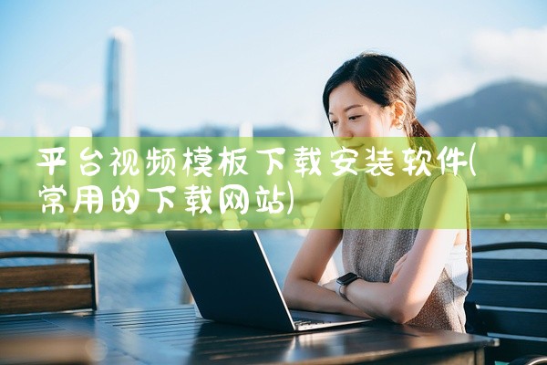 平台视频模板下载安装软件