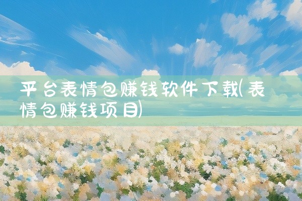 平台表情包赚钱软件下载