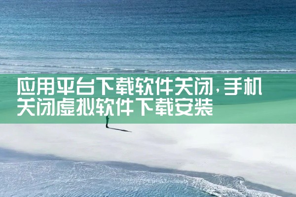 应用平台下载软件关闭