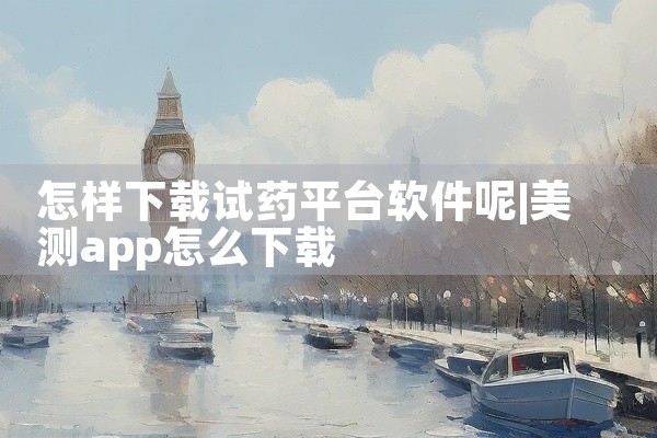 怎样下载试药平台软件呢