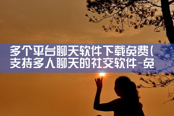 多个平台聊天软件下载免费