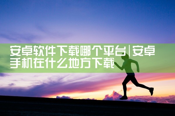 安卓软件下载哪个平台