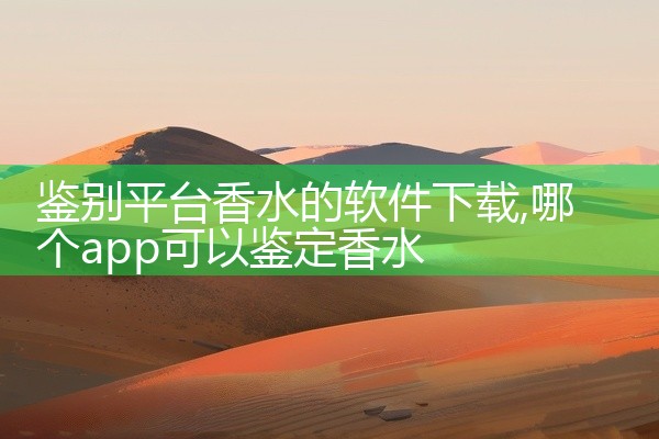 鉴别平台香水的软件下载